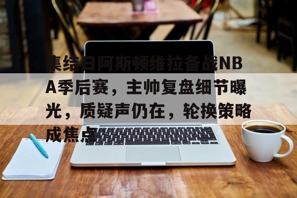kaiyun 开云体育-集结日阿斯顿维拉备战NBA季后赛，主帅复盘细节曝光，质疑声仍在，轮换策略成焦点
